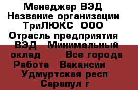 Менеджер ВЭД › Название организации ­ ТриЛЮКС, ООО › Отрасль предприятия ­ ВЭД › Минимальный оклад ­ 1 - Все города Работа » Вакансии   . Удмуртская респ.,Сарапул г.